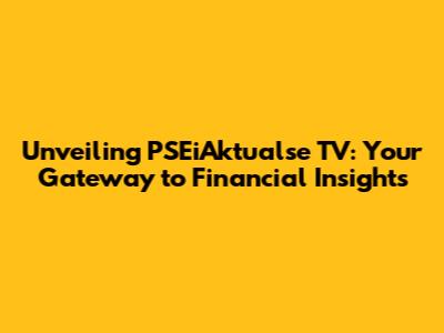 Unveiling PSEiAktualse TV: Your Gateway to Financial Insights