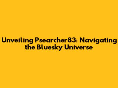Unveiling Psearcher83: Navigating the Bluesky Universe
