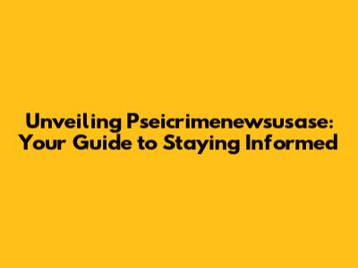 Unveiling Pseicrimenewsusase: Your Guide to Staying Informed
