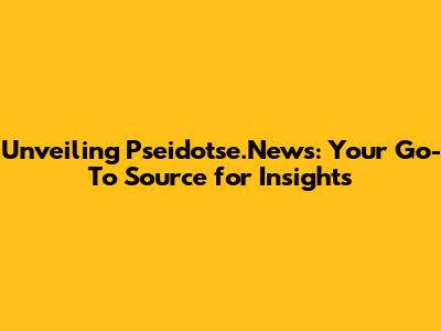 Unveiling Pseidotse.News: Your Go-To Source for Insights