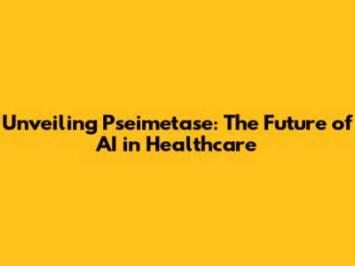 Unveiling Pseimetase: The Future of AI in Healthcare