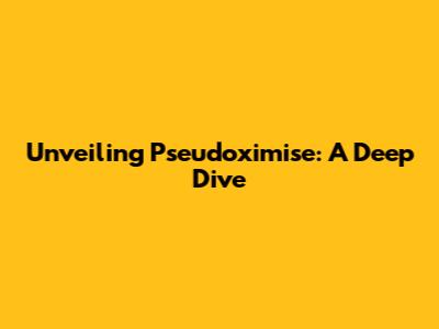 Unveiling Pseudoximise: A Deep Dive
