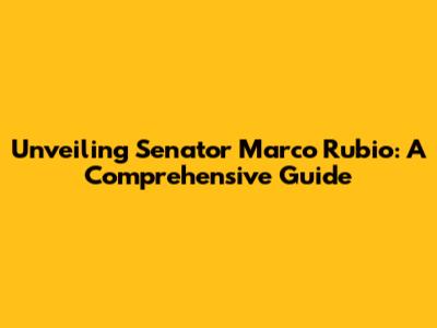 Unveiling Senator Marco Rubio: A Comprehensive Guide