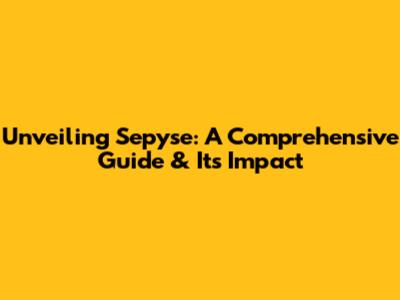 Unveiling Sepyse: A Comprehensive Guide & Its Impact