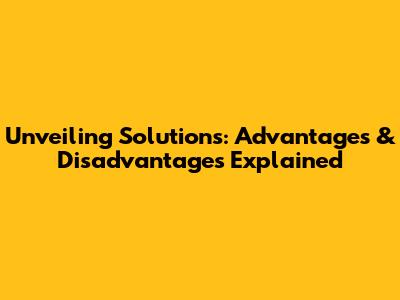 Unveiling Solutions: Advantages & Disadvantages Explained