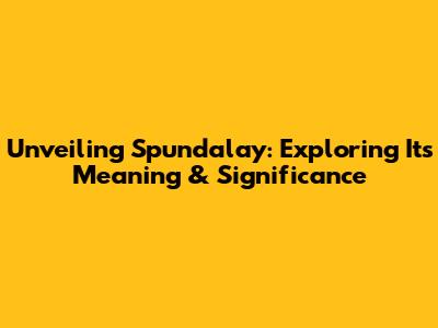 Unveiling Spundalay: Exploring Its Meaning & Significance