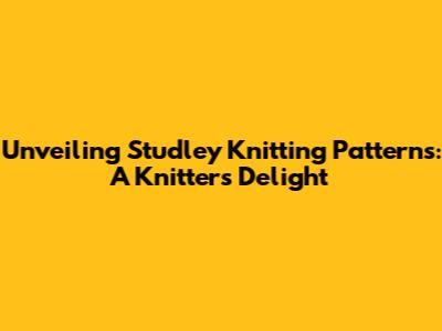 Unveiling Studley Knitting Patterns: A Knitter's Delight