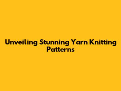 Unveiling Stunning Yarn Knitting Patterns