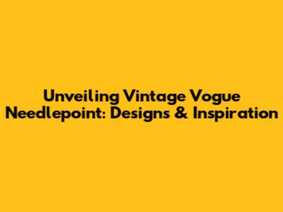 Unveiling Vintage Vogue Needlepoint: Designs & Inspiration