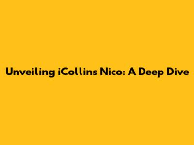 Unveiling iCollins Nico: A Deep Dive
