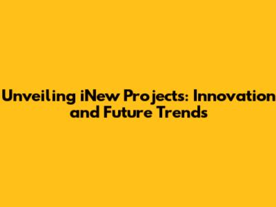 Unveiling iNew Projects: Innovation and Future Trends