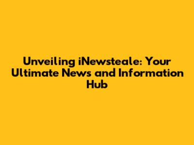 Unveiling iNewsteale: Your Ultimate News and Information Hub