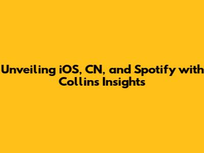 Unveiling iOS, CN, and Spotify with Collins' Insights