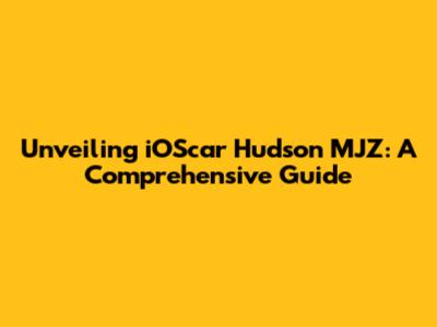 Unveiling iOScar Hudson MJZ: A Comprehensive Guide