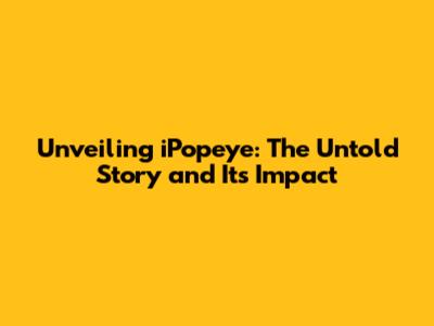 Unveiling iPopeye: The Untold Story and Its Impact