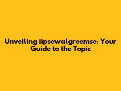 Unveiling iipsewalgreemse: Your Guide to the Topic