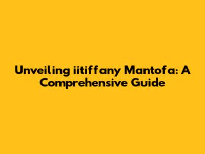 Unveiling iitiffany Mantofa: A Comprehensive Guide