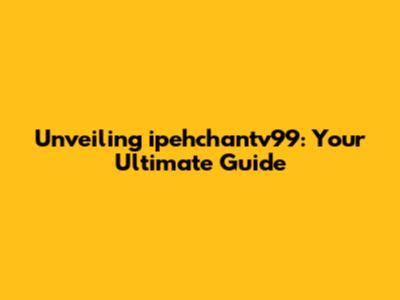 Unveiling ipehchantv99: Your Ultimate Guide