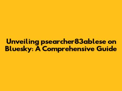 Unveiling psearcher83ablese on Bluesky: A Comprehensive Guide