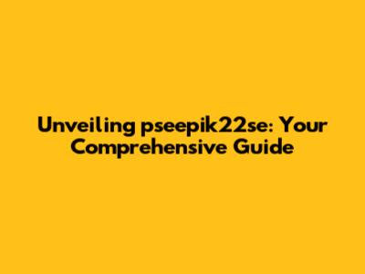 Unveiling pseepik22se: Your Comprehensive Guide