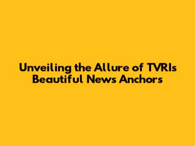 Unveiling the Allure of TVRI's Beautiful News Anchors