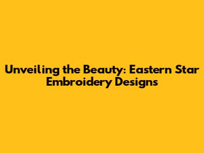 Unveiling the Beauty: Eastern Star Embroidery Designs
