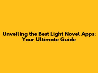 Unveiling the Best Light Novel Apps: Your Ultimate Guide