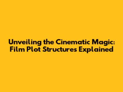 Unveiling the Cinematic Magic: Film Plot Structures Explained