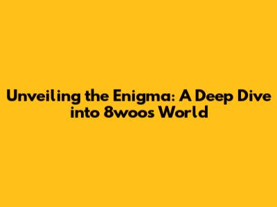 Unveiling the Enigma: A Deep Dive into 8woo's World