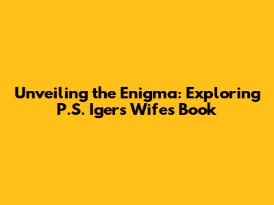 Unveiling the Enigma: Exploring P.S. Iger's Wife's Book