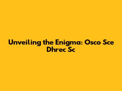 Unveiling the Enigma: Osco Sce Dhrec Sc