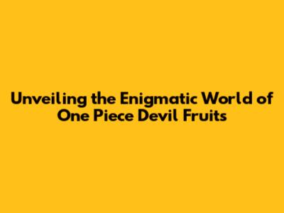 Unveiling the Enigmatic World of One Piece Devil Fruits