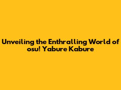 Unveiling the Enthralling World of osu! Yabure Kabure
