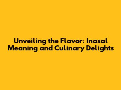 Unveiling the Flavor: Inasal Meaning and Culinary Delights