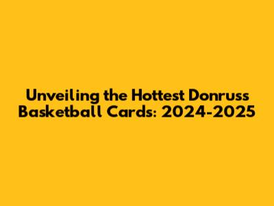 Unveiling the Hottest Donruss Basketball Cards: 2024-2025