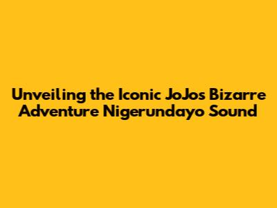 Unveiling the Iconic JoJo's Bizarre Adventure 'Nigerundayo' Sound