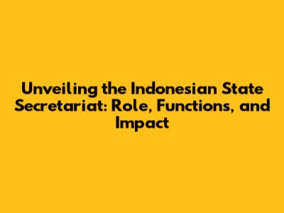 Unveiling the Indonesian State Secretariat: Role, Functions, and Impact