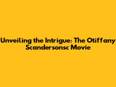 Unveiling the Intrigue: The Otiffany Scandersonsc Movie