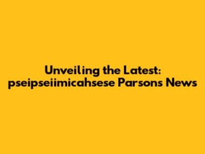 Unveiling the Latest: pseipseiimicahsese Parsons News