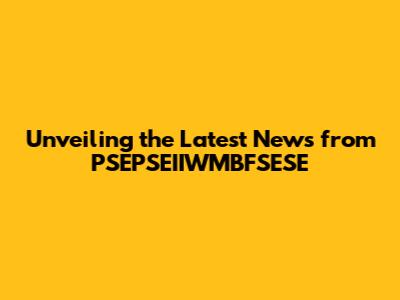 Unveiling the Latest News from PSEPSEIIWMBFSESE