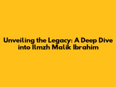 Unveiling the Legacy: A Deep Dive into Ilmzh Malik Ibrahim