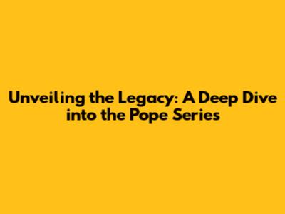 Unveiling the Legacy: A Deep Dive into the Pope Series