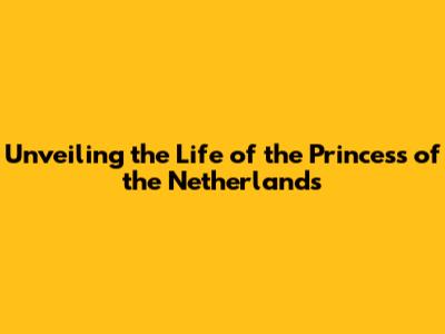 Unveiling the Life of the Princess of the Netherlands