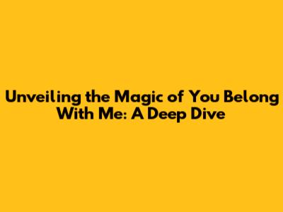 Unveiling the Magic of 'You Belong With Me': A Deep Dive
