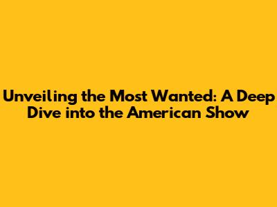 Unveiling the Most Wanted: A Deep Dive into the American Show