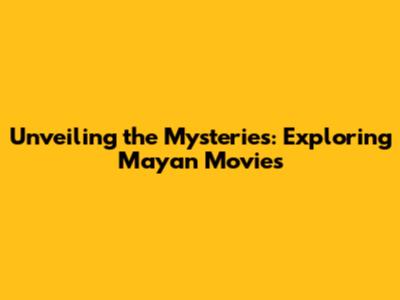 Unveiling the Mysteries: Exploring Mayan Movies