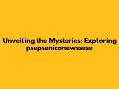 Unveiling the Mysteries: Exploring psepseniconewssese