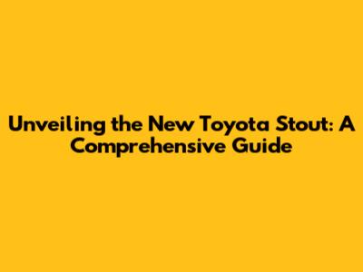 Unveiling the New Toyota Stout: A Comprehensive Guide