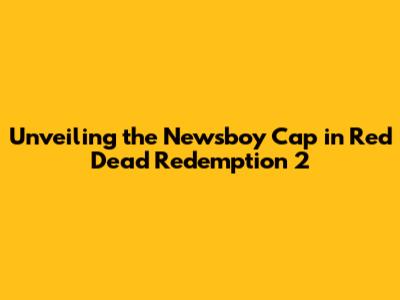 Unveiling the Newsboy Cap in Red Dead Redemption 2