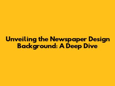 Unveiling the Newspaper Design Background: A Deep Dive